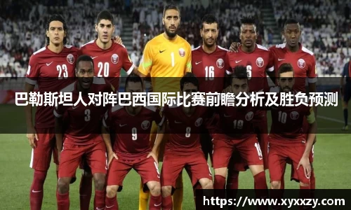 巴勒斯坦人对阵巴西国际比赛前瞻分析及胜负预测