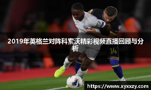 2019年英格兰对阵科索沃精彩视频直播回顾与分析