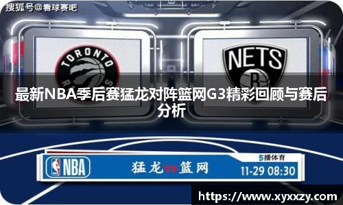 最新NBA季后赛猛龙对阵篮网G3精彩回顾与赛后分析